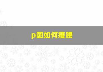 p图如何瘦腰