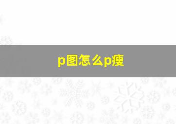 p图怎么p瘦