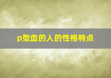 p型血的人的性格特点