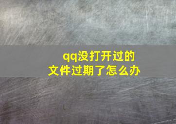 qq没打开过的文件过期了怎么办