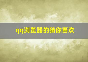 qq浏览器的猜你喜欢