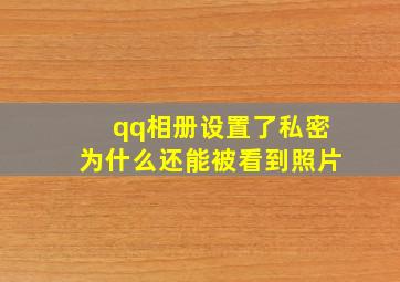 qq相册设置了私密为什么还能被看到照片