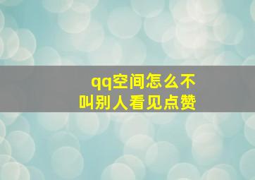 qq空间怎么不叫别人看见点赞