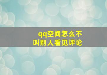 qq空间怎么不叫别人看见评论