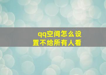 qq空间怎么设置不给所有人看