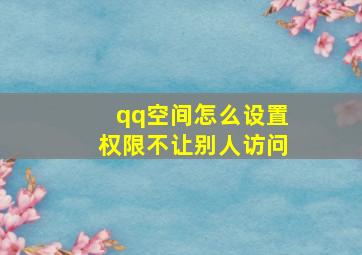 qq空间怎么设置权限不让别人访问