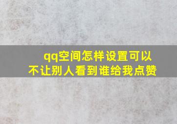 qq空间怎样设置可以不让别人看到谁给我点赞