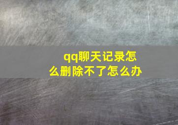 qq聊天记录怎么删除不了怎么办