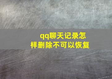 qq聊天记录怎样删除不可以恢复