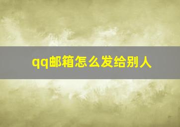 qq邮箱怎么发给别人