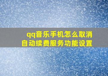 qq音乐手机怎么取消自动续费服务功能设置