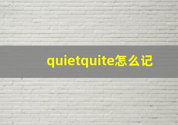 quietquite怎么记