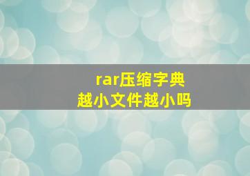 rar压缩字典越小文件越小吗