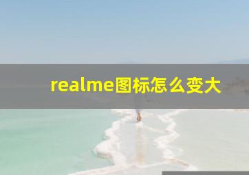 realme图标怎么变大