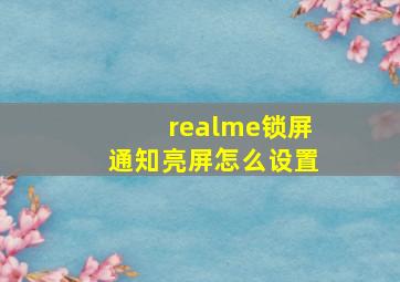 realme锁屏通知亮屏怎么设置