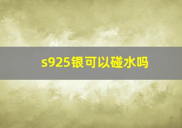 s925银可以碰水吗