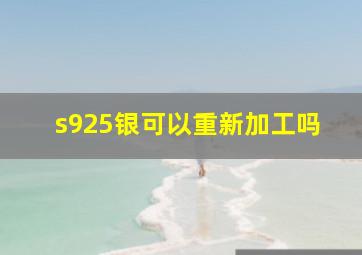 s925银可以重新加工吗