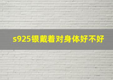 s925银戴着对身体好不好