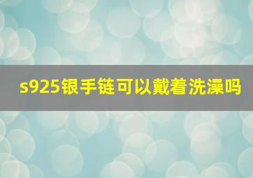 s925银手链可以戴着洗澡吗