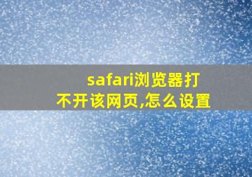 safari浏览器打不开该网页,怎么设置