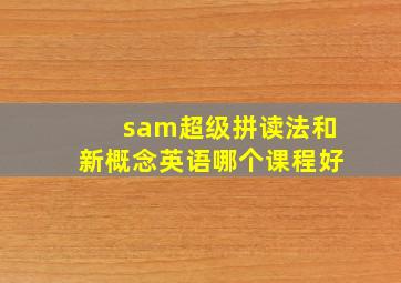 sam超级拼读法和新概念英语哪个课程好