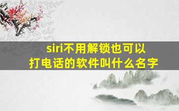 siri不用解锁也可以打电话的软件叫什么名字