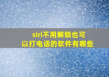 siri不用解锁也可以打电话的软件有哪些