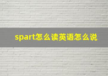 spart怎么读英语怎么说