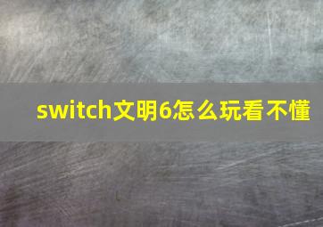 switch文明6怎么玩看不懂