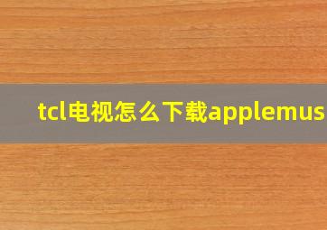 tcl电视怎么下载applemusic