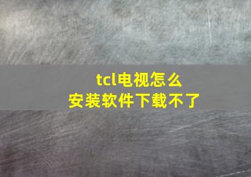 tcl电视怎么安装软件下载不了