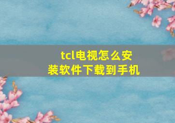 tcl电视怎么安装软件下载到手机