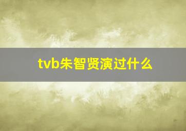 tvb朱智贤演过什么