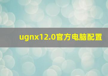 ugnx12.0官方电脑配置