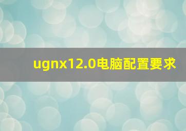 ugnx12.0电脑配置要求