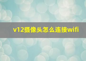 v12摄像头怎么连接wifi