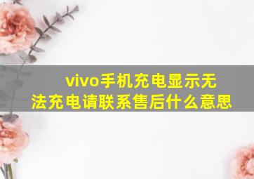 vivo手机充电显示无法充电请联系售后什么意思