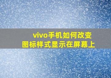 vivo手机如何改变图标样式显示在屏幕上