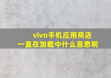 vivo手机应用商店一直在加载中什么意思啊