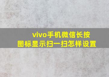 vivo手机微信长按图标显示扫一扫怎样设置