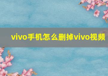 vivo手机怎么删掉vivo视频