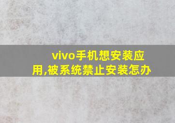 vivo手机想安装应用,被系统禁止安装怎办