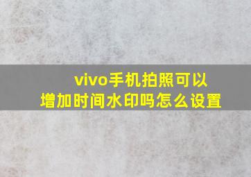 vivo手机拍照可以增加时间水印吗怎么设置