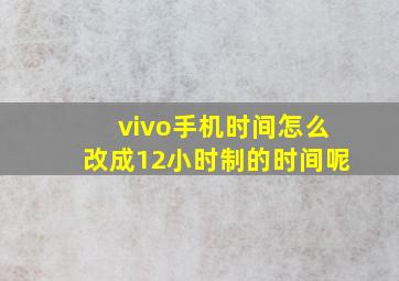 vivo手机时间怎么改成12小时制的时间呢