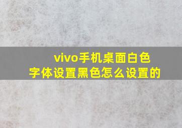 vivo手机桌面白色字体设置黑色怎么设置的