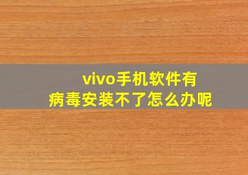 vivo手机软件有病毒安装不了怎么办呢