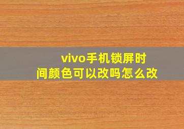 vivo手机锁屏时间颜色可以改吗怎么改