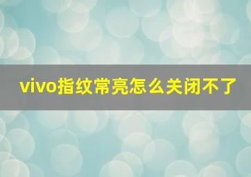 vivo指纹常亮怎么关闭不了