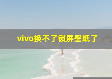 vivo换不了锁屏壁纸了