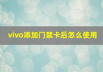 vivo添加门禁卡后怎么使用